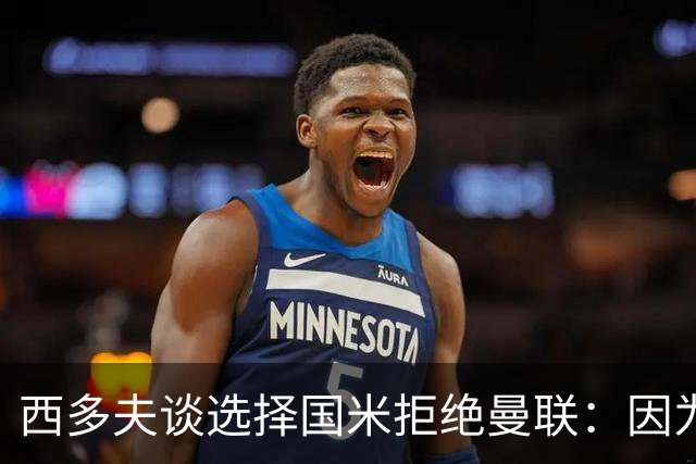 西多夫谈选择国米拒绝曼联：因为罗纳尔多当时在国米踢球
