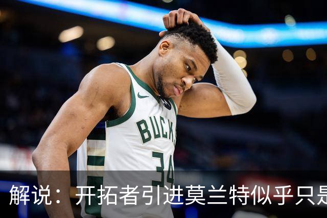 解说：开拓者引进莫兰特似乎只是下笔更大交易的前奏 目标是谁？