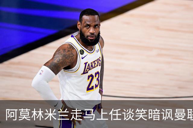 阿莫林米兰走马上任谈笑暗讽曼联，下月倒戈老东家！拉爵怒省1000万