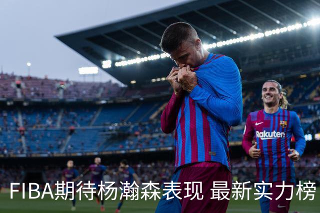 FIBA期待杨瀚森表现 最新实力榜：中国男篮高居第二
